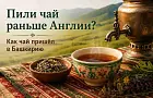 Пили чай раньше Англии? Как чай пришёл в Башкирию