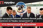 Уфа празднует юбилей, возня в Белом доме, давление на «Пруфы» продолжается 
