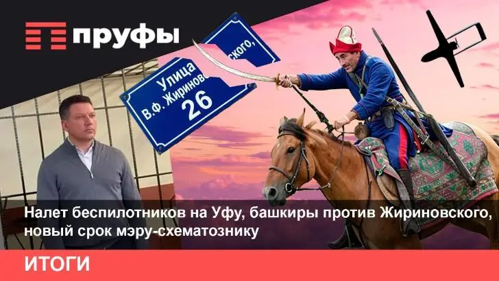 Налет беспилотников на Уфу, башкиры против Жириновского, новый срок мэру-схематознику